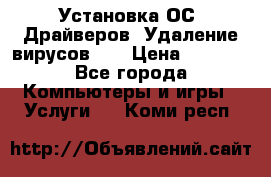 Установка ОС/ Драйверов. Удаление вирусов ,  › Цена ­ 1 000 - Все города Компьютеры и игры » Услуги   . Коми респ.